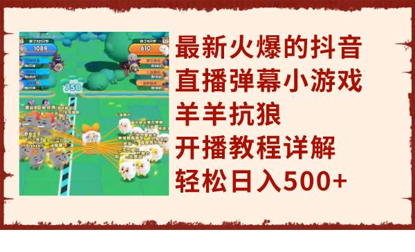 最新火爆的抖音直播弹幕小游戏羊羊抗狼，开播教程详解，轻松日入500+创业之家-网创项目资源站-副业项目-创业项目-搞钱项目创业之家