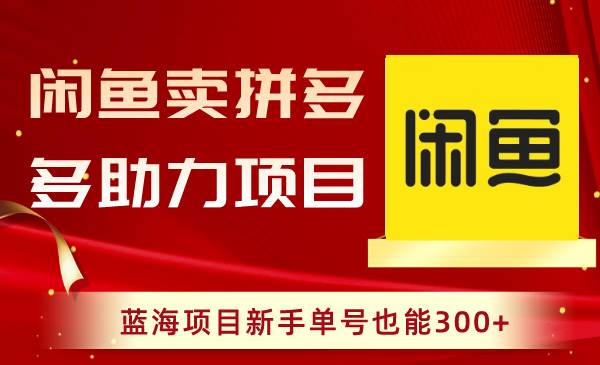 闲鱼卖拼多多助力项目，蓝海项目新手单号也能300+创业之家-网创项目资源站-副业项目-创业项目-搞钱项目创业之家
