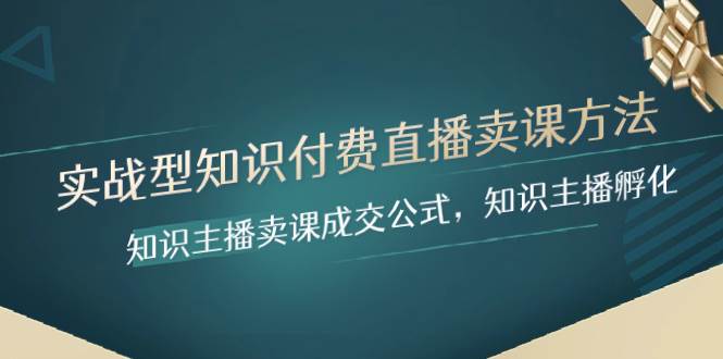 实战型知识付费直播-卖课方法，知识主播卖课成交公式，知识主播孵化创业之家-网创项目资源站-副业项目-创业项目-搞钱项目创业之家