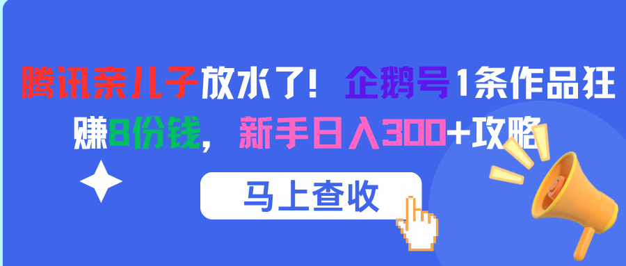 腾讯亲儿子放水了！企鹅号1条作品狂赚8份钱，新手日入300+攻略创业之家-网创项目资源站-副业项目-创业项目-搞钱项目创业之家