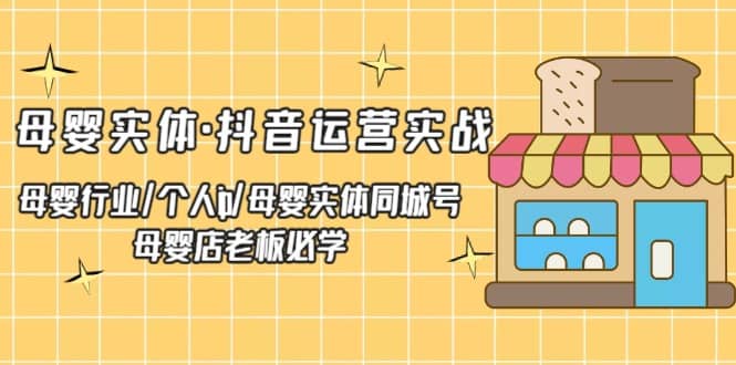 母婴实体·抖音运营实战 母婴行业·个人ip·母婴实体同城号 母婴店老板必学创业之家-网创项目资源站-副业项目-创业项目-搞钱项目创业之家
