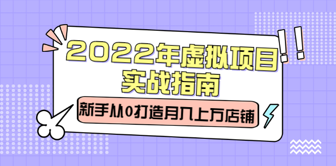 2022年虚拟项目实战指南，新手从0打造月入上万店铺【视频课程】创业之家-网创项目资源站-副业项目-创业项目-搞钱项目创业之家