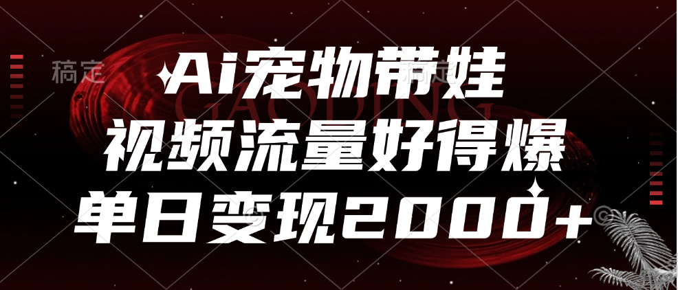 Ai宠物带娃，视频流量好得爆，单日变现2000+创业之家-网创项目资源站-副业项目-创业项目-搞钱项目创业之家