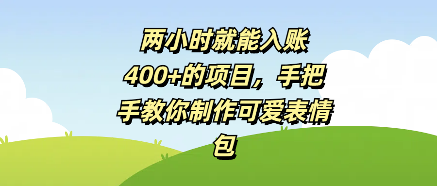 两小时就能入账400+的项目，手把手教你制作可爱表情包创业之家-网创项目资源站-副业项目-创业项目-搞钱项目创业之家