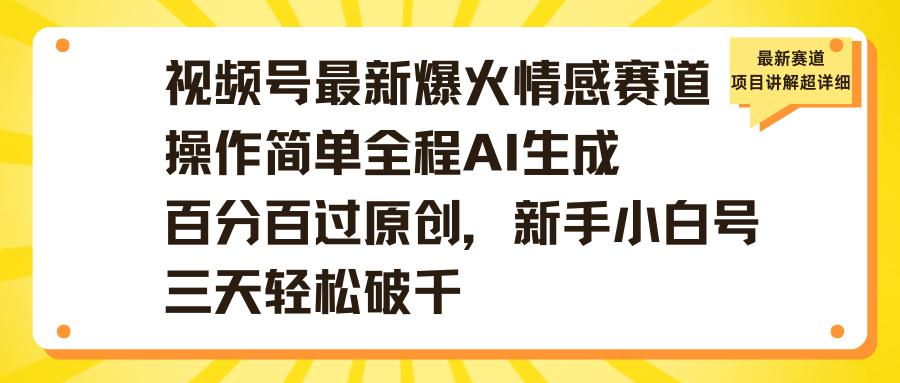 视频号最新爆火情感赛道操作简单全程AI生成百分百过原创，新手小白号三天轻松破千创业之家-网创项目资源站-副业项目-创业项目-搞钱项目创业之家