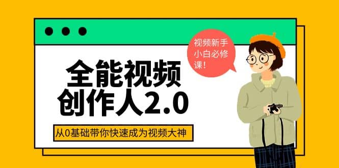 全能视频创作人2.0：短视频拍摄、剪辑、运营导演思维、IP打造，一站式教学创业之家-网创项目资源站-副业项目-创业项目-搞钱项目创业之家