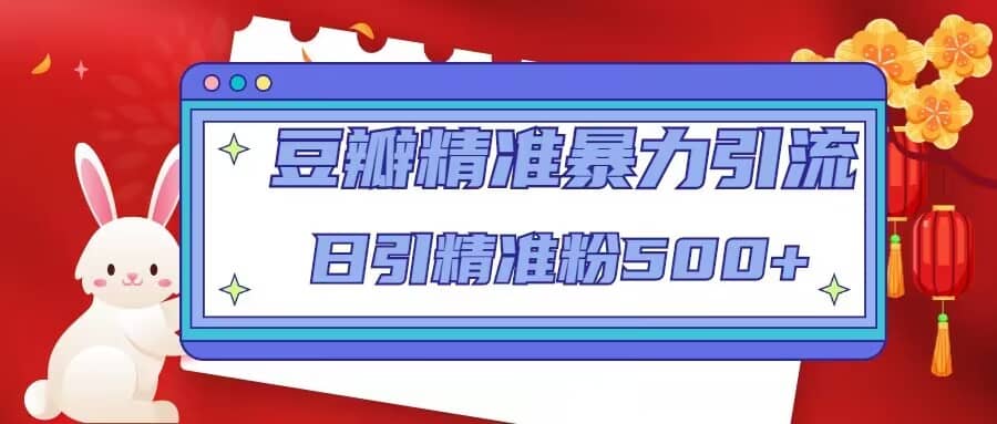 豆瓣精准暴力引流，日引精准粉500+【12视频课】创业之家-网创项目资源站-副业项目-创业项目-搞钱项目创业之家