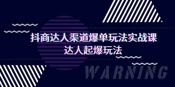 抖商达人-渠道爆单玩法实操课，达人起爆玩法（29节课）创业之家-网创项目资源站-副业项目-创业项目-搞钱项目创业之家