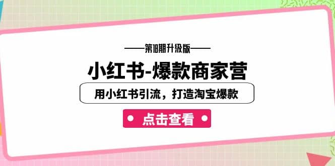 小红书-爆款商家营【第18期升级版】用小红书引流，打造淘宝爆款（16节课）创业之家-网创项目资源站-副业项目-创业项目-搞钱项目创业之家