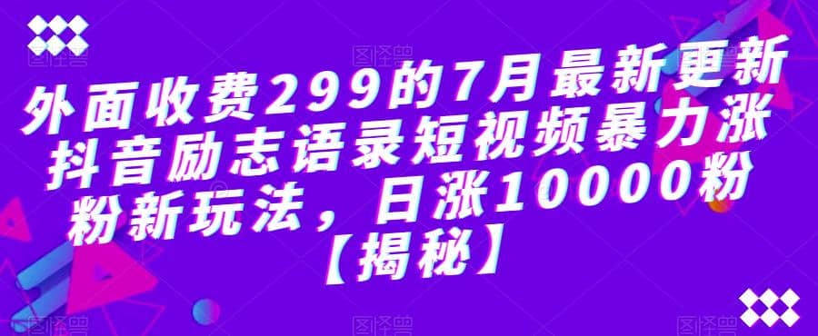 外面收费299的7月最新更新抖音励志语录短视频暴力涨粉新玩法，日涨10000粉【揭秘】创业之家-网创项目资源站-副业项目-创业项目-搞钱项目创业之家