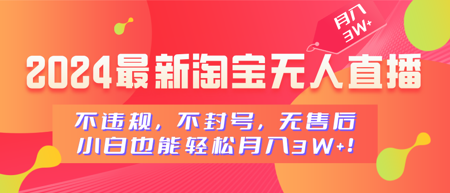 2024最新淘宝无人直播，不违规，不封号，无售后，小白也能轻松月入3W+创业之家-网创项目资源站-副业项目-创业项目-搞钱项目创业之家