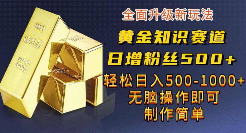 黄金知识赛道，一条作品涨粉500+，私域高利润单品转化，一部手机轻松实现日入500【揭秘】创业之家-网创项目资源站-副业项目-创业项目-搞钱项目创业之家