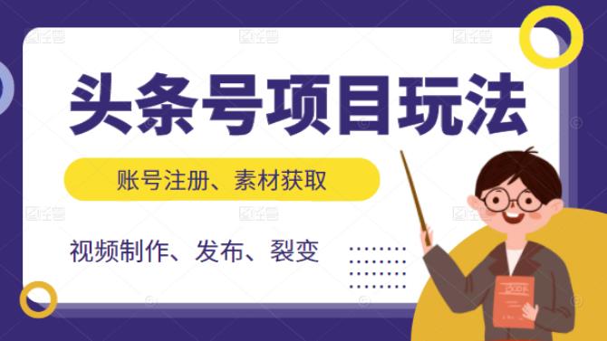 头条号项目玩法，从账号注册，素材获取到视频制作发布和裂变全方位教学创业之家-网创项目资源站-副业项目-创业项目-搞钱项目创业之家