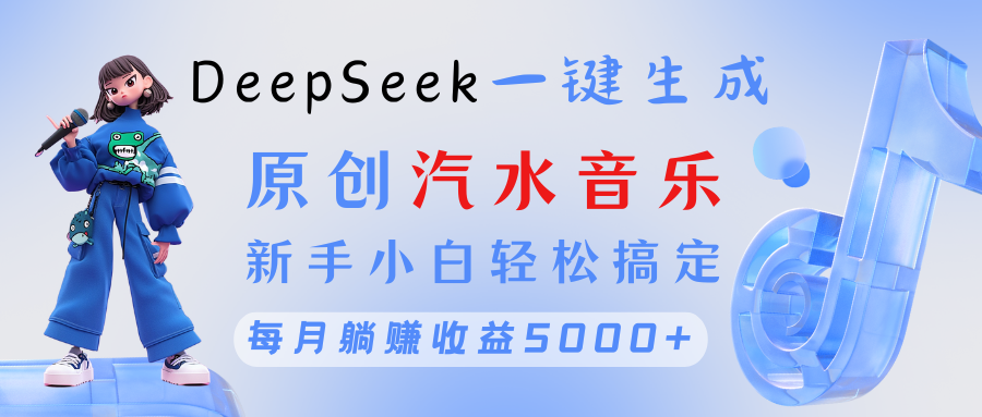 原创汽水音乐DeepSeek一键生成 新手小白轻松搞定 每月躺赚5000+创业之家-网创项目资源站-副业项目-创业项目-搞钱项目创业之家