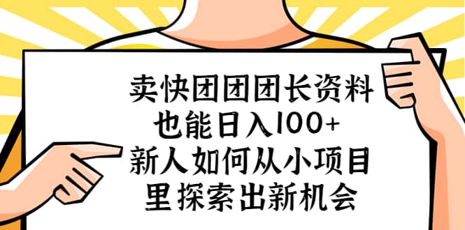 卖快团团团长资料也能日入100+ 新人如何从小项目里探索出新机会创业之家-网创项目资源站-副业项目-创业项目-搞钱项目创业之家