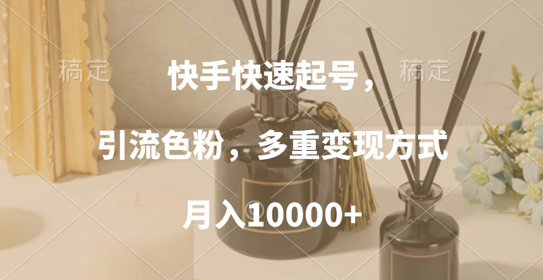 快手快速起号，引流色粉，多重变现方式，月入10000+创业之家-网创项目资源站-副业项目-创业项目-搞钱项目创业之家