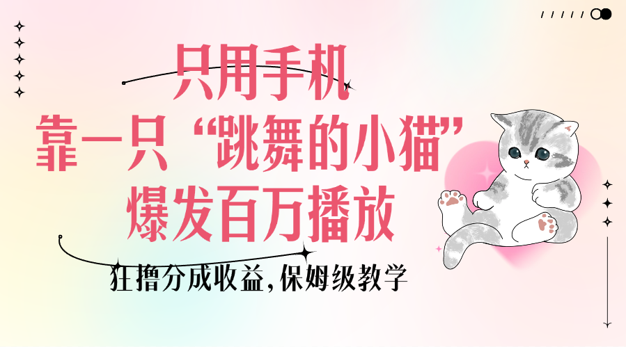 只用手机靠一只“跳舞的小猫”爆发百万播放，狂撸分成收益，保姆级教学创业之家-网创项目资源站-副业项目-创业项目-搞钱项目创业之家