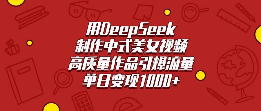 用DeepSeek制作中式美女视频，高质量作品引爆流量，单日变现1000+创业之家-网创项目资源站-副业项目-创业项目-搞钱项目创业之家