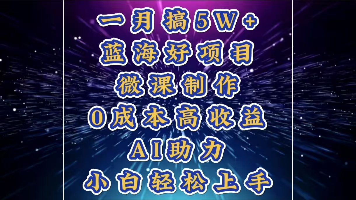 1月搞了5W+的蓝海好项目，微课制作，0成本高收益，AI助力，小白轻松上手创业之家-网创项目资源站-副业项目-创业项目-搞钱项目创业之家