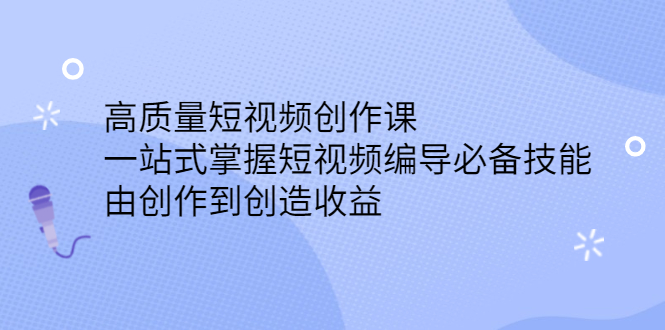 高质量短视频创作课，一站式掌握短视频编导必备技能创业之家-网创项目资源站-副业项目-创业项目-搞钱项目创业之家
