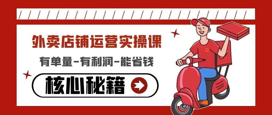 外卖店铺运营实操课：有单量-有利润-能省钱，核心秘籍无保留分享创业之家-网创项目资源站-副业项目-创业项目-搞钱项目创业之家