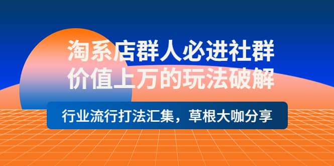 淘系店群人必进社群，价值上万的玩法破解，行业流行打法汇集，草根大咖分享创业之家-网创项目资源站-副业项目-创业项目-搞钱项目创业之家