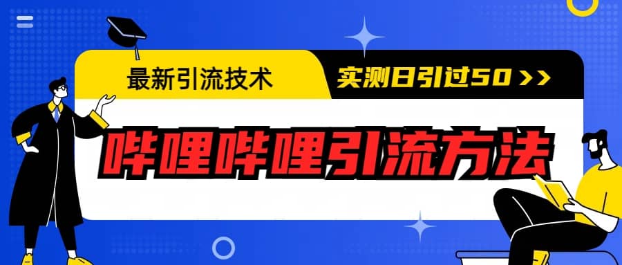 最新引流技术：哔哩哔哩引流方法，实测日引50+创业之家-网创项目资源站-副业项目-创业项目-搞钱项目创业之家