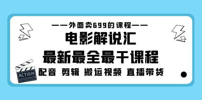 外面卖699的电影解说汇最新最全最干课程：电影配音 剪辑 搬运视频 直播带货创业之家-网创项目资源站-副业项目-创业项目-搞钱项目创业之家