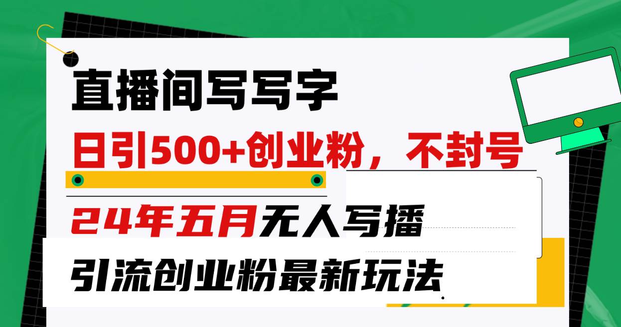 直播间写写字日引300+创业粉，24年五月无人写播引流不封号最新玩法创业之家-网创项目资源站-副业项目-创业项目-搞钱项目创业之家
