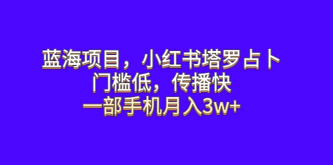 蓝海项目，小红书塔罗占卜，门槛低，传播快，一部手机月入3w+创业之家-网创项目资源站-副业项目-创业项目-搞钱项目创业之家