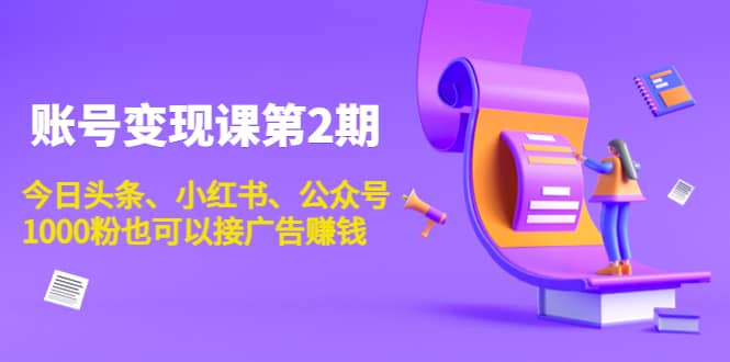 账号变现课第2期，今日头条、小红书、公众号创业之家-网创项目资源站-副业项目-创业项目-搞钱项目创业之家