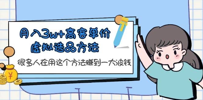 月入3w+高客单价虚拟选品方法，很多人在用这个方法赚到一大波钱！创业之家-网创项目资源站-副业项目-创业项目-搞钱项目创业之家