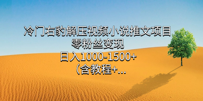冷门右豹解压视频小说推文项目，零粉丝变现，日入1000-1500+（含教程）创业之家-网创项目资源站-副业项目-创业项目-搞钱项目创业之家