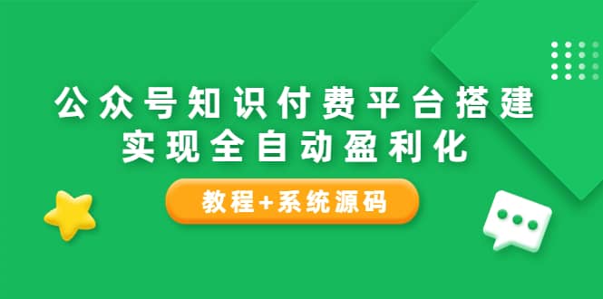 公众号知识付费平台搭建，实现全自动化盈利（教程+系统源码）创业之家-网创项目资源站-副业项目-创业项目-搞钱项目创业之家