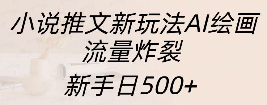 小说推文新玩法AI绘画，流量炸裂，新手日入500+创业之家-网创项目资源站-副业项目-创业项目-搞钱项目创业之家
