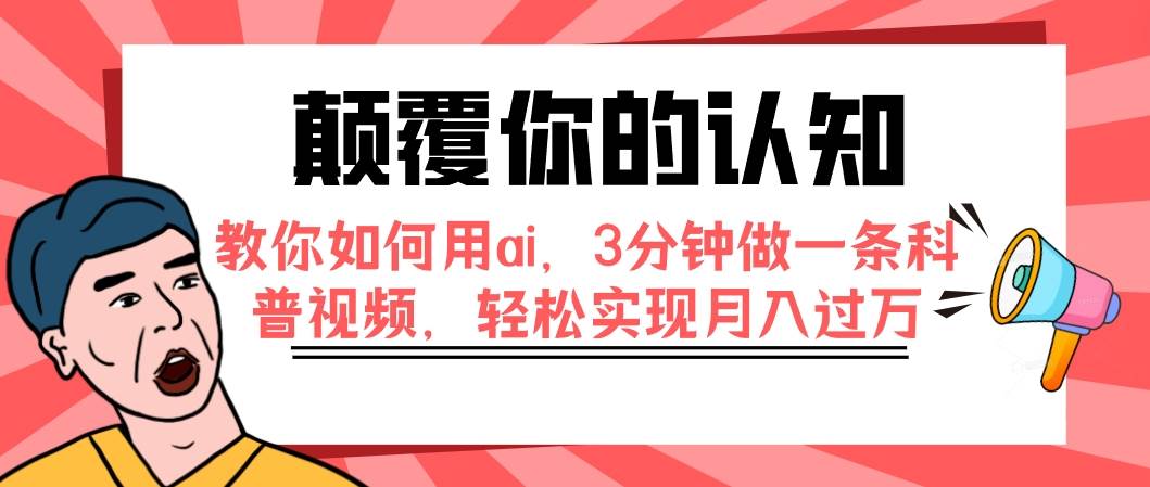 颠覆你的认知，教你如何用ai，3分钟做一条科普视频，轻松实现月入过万创业之家-网创项目资源站-副业项目-创业项目-搞钱项目创业之家