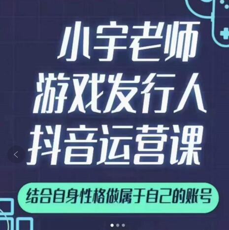小宇老师游戏发行人实战课，非常适合想把抖音做个副业的人，或者2次创业的人创业之家-网创项目资源站-副业项目-创业项目-搞钱项目创业之家