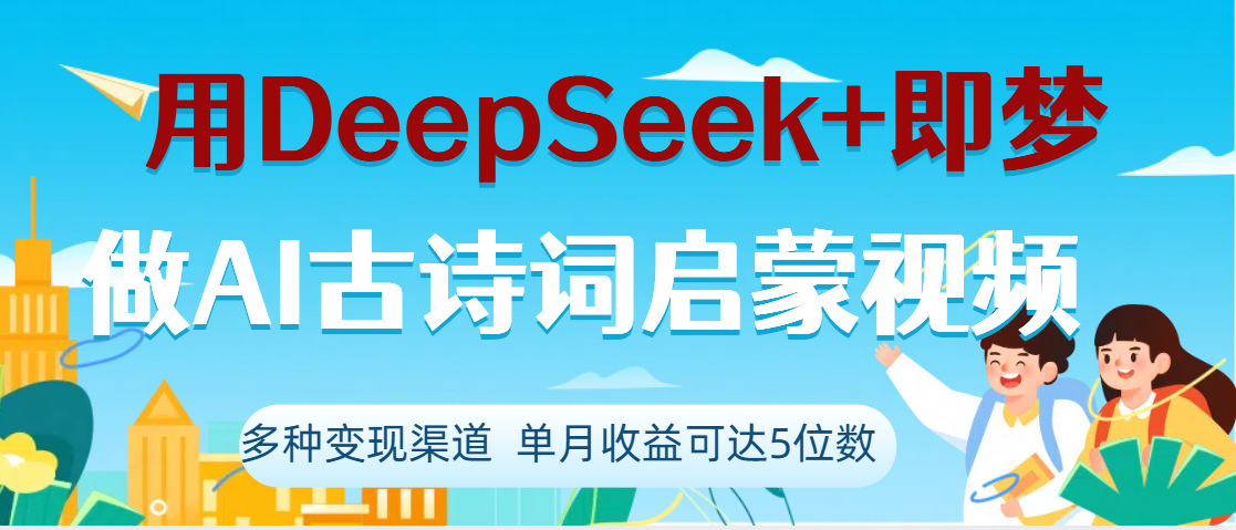 DeepSeek+即梦做AI古诗词启蒙视频，两个月涨粉22W，总变现5位数创业之家-网创项目资源站-副业项目-创业项目-搞钱项目创业之家