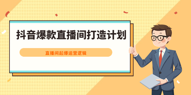 抖音爆款直播间打造计划，直播间起爆运营逻辑创业之家-网创项目资源站-副业项目-创业项目-搞钱项目创业之家
