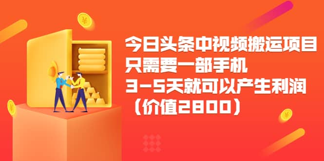 今日头条中视频搬运项目，只需要一部手机3-5天就可以产生利润（价值2800）创业之家-网创项目资源站-副业项目-创业项目-搞钱项目创业之家