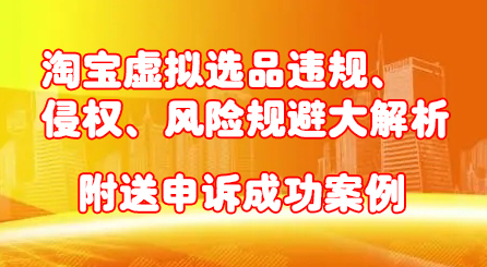 淘宝虚拟选品违规、侵权、风险规避大解析，附送申诉成功案例！创业之家-网创项目资源站-副业项目-创业项目-搞钱项目创业之家