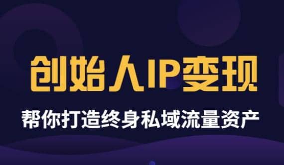 《创始人IP变现》精华版，帮你打造终身私域流量资产（无水印）创业之家-网创项目资源站-副业项目-创业项目-搞钱项目创业之家