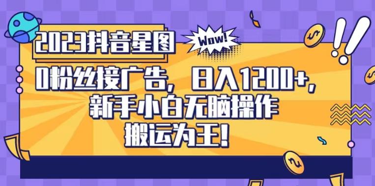 抖音星图0粉接广告，新手小白无脑操作日入1200+，无上限无门槛，搬运为王！【揭秘】创业之家-网创项目资源站-副业项目-创业项目-搞钱项目创业之家