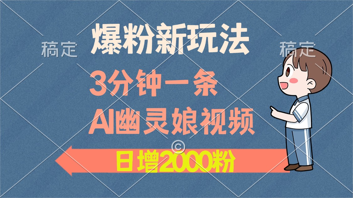 爆粉新玩法，3分钟一条AI幽灵娘视频，日涨2000粉丝，多种变现方式创业之家-网创项目资源站-副业项目-创业项目-搞钱项目创业之家