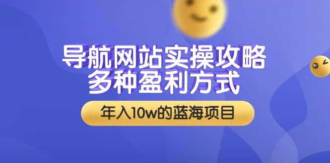 导航网站实操攻略，多种盈利方式，年入10w的蓝海项目（附搭建教学+源码）创业之家-网创项目资源站-副业项目-创业项目-搞钱项目创业之家