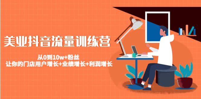 美业抖音流量训练营：从0到10w+粉丝 让你的门店用户增长+业绩增长+利润增长创业之家-网创项目资源站-副业项目-创业项目-搞钱项目创业之家