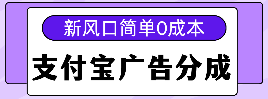 新风口支付宝广告分成计划，简单0成本，单号日入500+创业之家-网创项目资源站-副业项目-创业项目-搞钱项目创业之家
