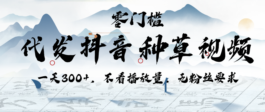 代发抖音种草视频，一天300+，不看播放量，无粉丝要求创业之家-网创项目资源站-副业项目-创业项目-搞钱项目创业之家