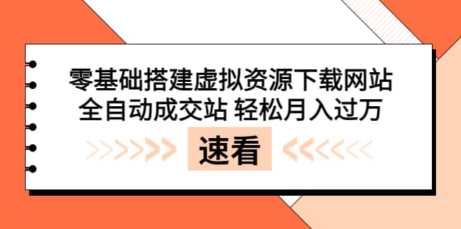 零基础搭建虚拟资源下载网站，全自动成交站 轻松月入过万（源码+安装教程)创业之家-网创项目资源站-副业项目-创业项目-搞钱项目创业之家