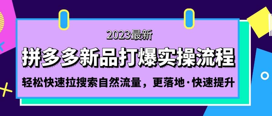 拼多多-新品打爆实操流程：轻松快速拉搜索自然流量，更落地·快速提升创业之家-网创项目资源站-副业项目-创业项目-搞钱项目创业之家